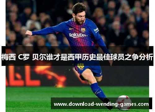 梅西 C罗 贝尔谁才是西甲历史最佳球员之争分析