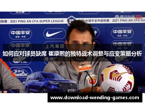 如何应对球员缺席 崔康熙的独特战术调整与应变策略分析