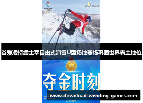 谷爱凌持续主宰自由式滑雪U型场地赛场巩固世界霸主地位
