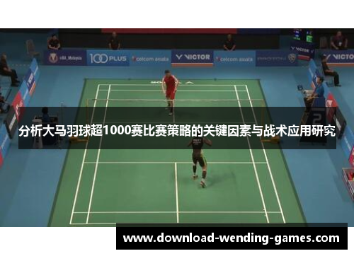 分析大马羽球超1000赛比赛策略的关键因素与战术应用研究