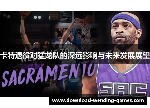 卡特退役对猛龙队的深远影响与未来发展展望