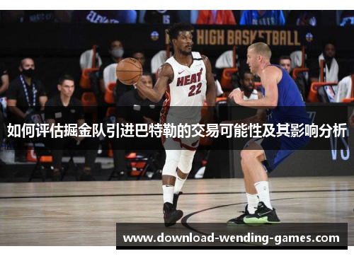 如何评估掘金队引进巴特勒的交易可能性及其影响分析