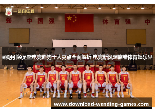姚明引领足篮电竞趋势十大亮点全面解析 电竞新风潮席卷体育娱乐界
