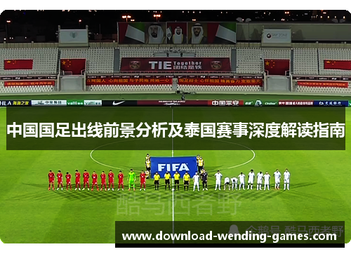 中国国足出线前景分析及泰国赛事深度解读指南