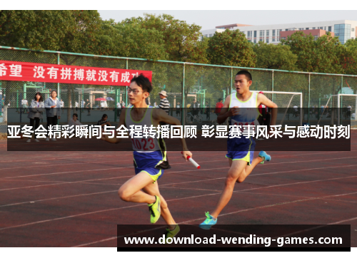 亚冬会精彩瞬间与全程转播回顾 彰显赛事风采与感动时刻