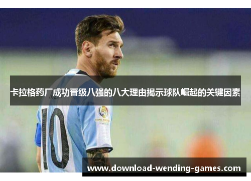 卡拉格药厂成功晋级八强的八大理由揭示球队崛起的关键因素