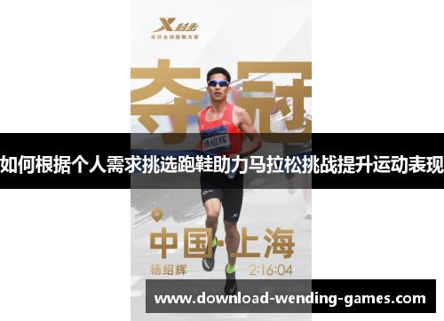如何根据个人需求挑选跑鞋助力马拉松挑战提升运动表现