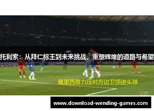 托利索：从拜仁标王到未来挑战，重塑辉煌的道路与希望