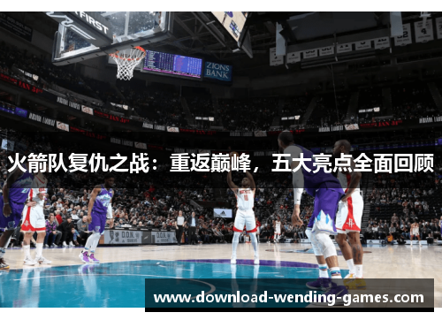 火箭队复仇之战：重返巅峰，五大亮点全面回顾