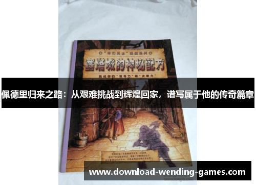 佩德里归来之路：从艰难挑战到辉煌回家，谱写属于他的传奇篇章