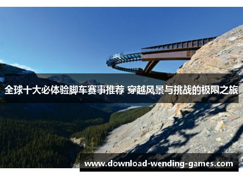 全球十大必体验脚车赛事推荐 穿越风景与挑战的极限之旅