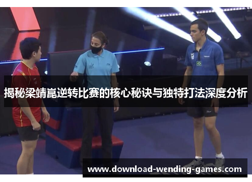 揭秘梁靖崑逆转比赛的核心秘诀与独特打法深度分析