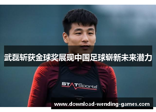 武磊斩获金球奖展现中国足球崭新未来潜力