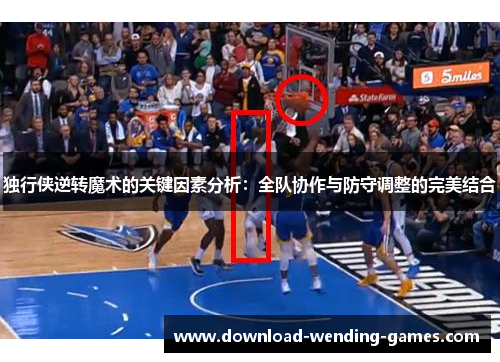 独行侠逆转魔术的关键因素分析：全队协作与防守调整的完美结合