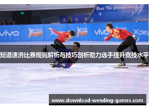 短道速滑比赛规则解析与技巧剖析助力选手提升竞技水平
