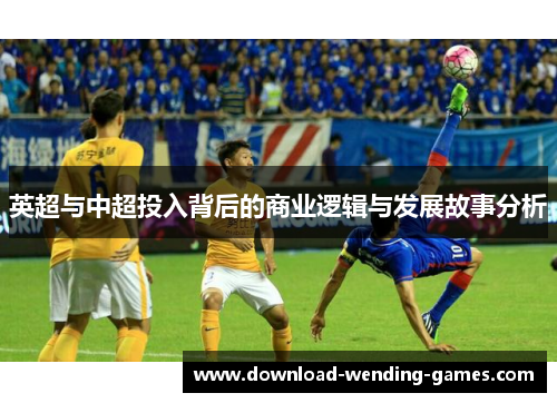 英超与中超投入背后的商业逻辑与发展故事分析