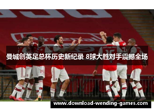曼城创英足总杯历史新纪录 8球大胜对手震撼全场
