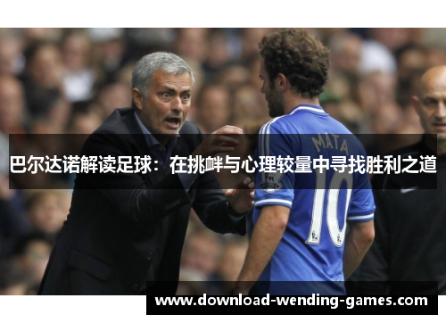 巴尔达诺解读足球：在挑衅与心理较量中寻找胜利之道