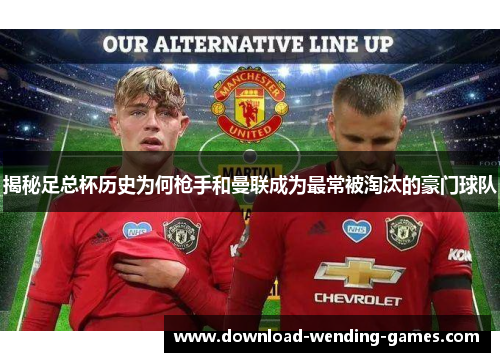 揭秘足总杯历史为何枪手和曼联成为最常被淘汰的豪门球队