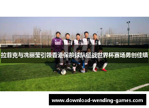 拉菲克与冼丽莹引领香港保龄球队征战世界杯赛场勇创佳绩