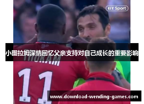 小图拉姆深情回忆父亲支持对自己成长的重要影响