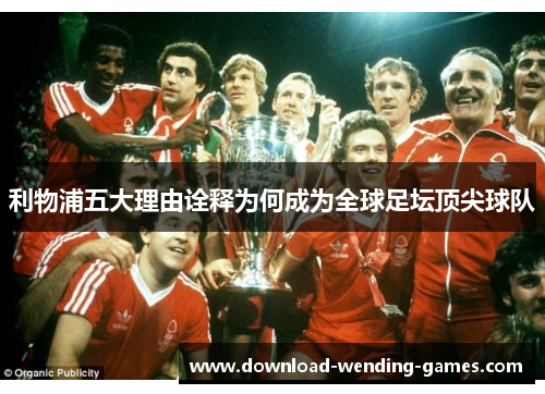 利物浦五大理由诠释为何成为全球足坛顶尖球队
