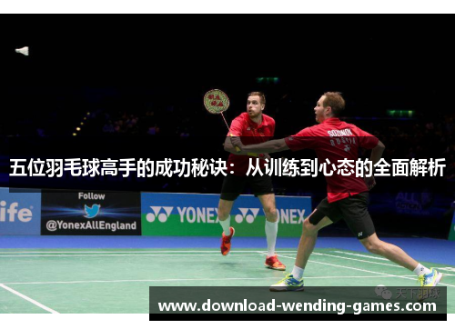 五位羽毛球高手的成功秘诀：从训练到心态的全面解析
