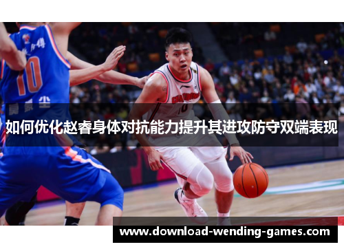 如何优化赵睿身体对抗能力提升其进攻防守双端表现