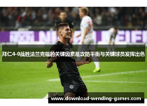 拜仁4-0战胜法兰克福的关键因素是攻防平衡与关键球员发挥出色
