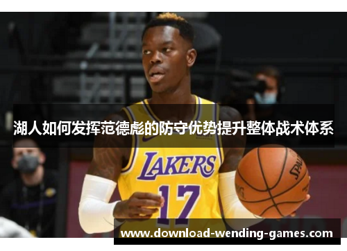 湖人如何发挥范德彪的防守优势提升整体战术体系