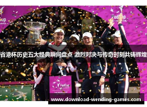 省港杯历史五大经典瞬间盘点 激烈对决与传奇时刻共铸辉煌