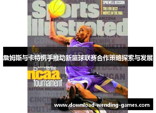詹姆斯与卡特携手推动新篮球联赛合作策略探索与发展
