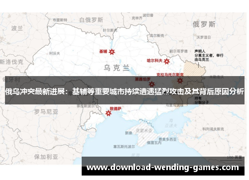 俄乌冲突最新进展：基辅等重要城市持续遭遇猛烈攻击及其背后原因分析