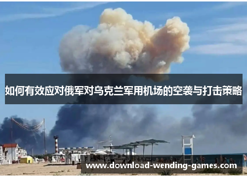 如何有效应对俄军对乌克兰军用机场的空袭与打击策略