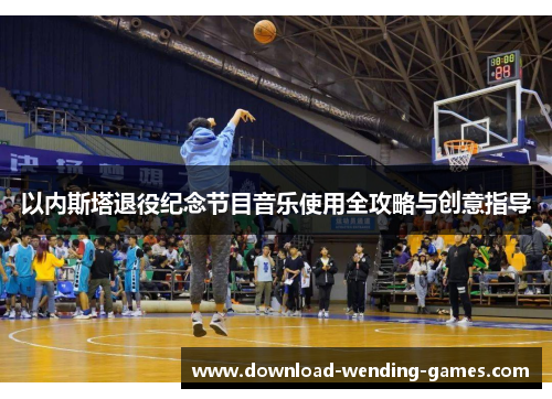 以内斯塔退役纪念节目音乐使用全攻略与创意指导