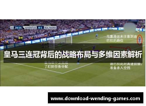 皇马三连冠背后的战略布局与多维因素解析