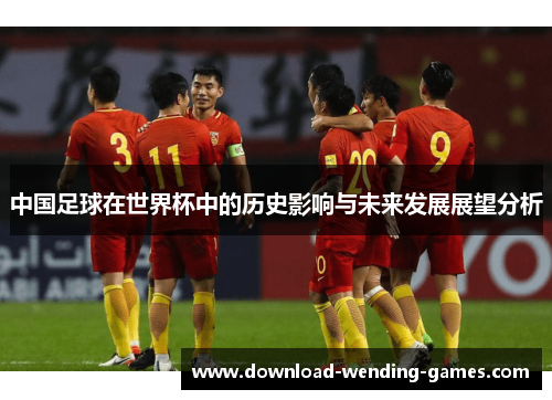 中国足球在世界杯中的历史影响与未来发展展望分析