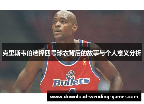 克里斯韦伯选择四号球衣背后的故事与个人意义分析
