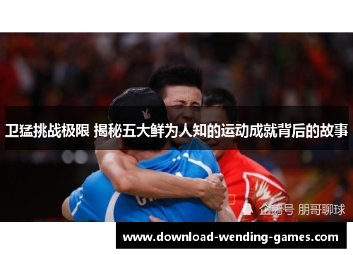 卫猛挑战极限 揭秘五大鲜为人知的运动成就背后的故事