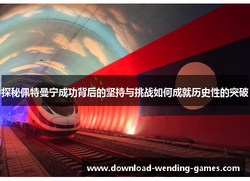 探秘佩特曼宁成功背后的坚持与挑战如何成就历史性的突破