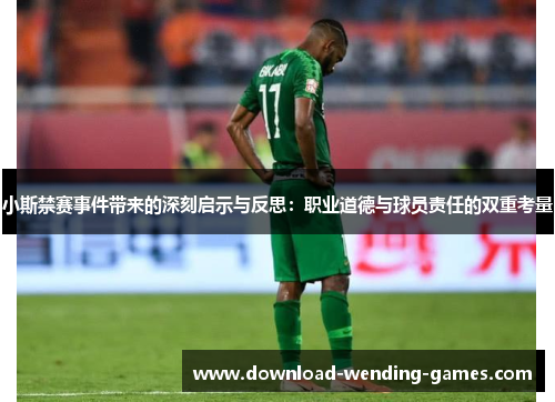 小斯禁赛事件带来的深刻启示与反思：职业道德与球员责任的双重考量