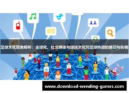 足球文化现象解析：全球化、社交媒体与球迷文化对足球热潮的推动与影响