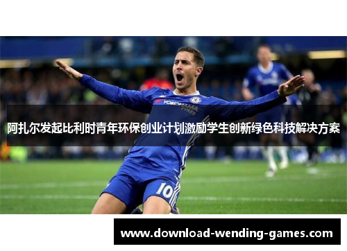 阿扎尔发起比利时青年环保创业计划激励学生创新绿色科技解决方案
