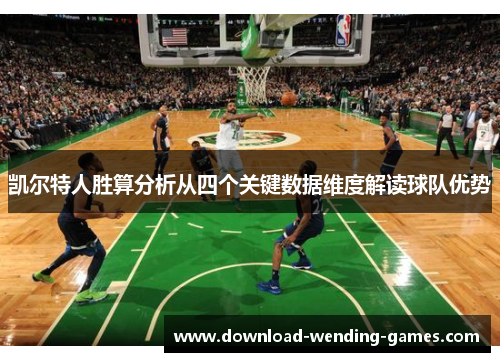 凯尔特人胜算分析从四个关键数据维度解读球队优势