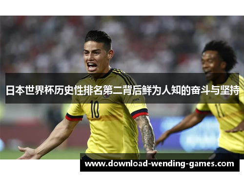日本世界杯历史性排名第二背后鲜为人知的奋斗与坚持