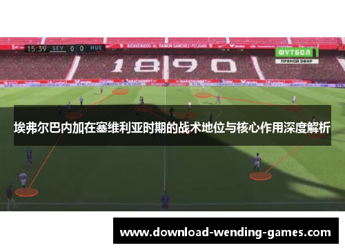 埃弗尔巴内加在塞维利亚时期的战术地位与核心作用深度解析