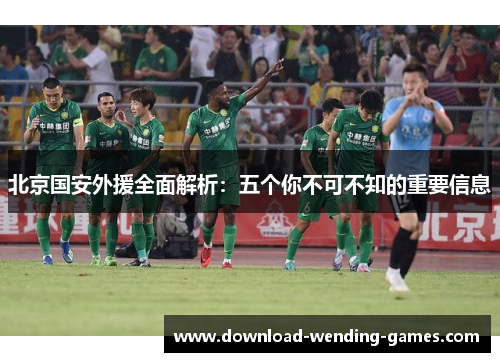 北京国安外援全面解析：五个你不可不知的重要信息