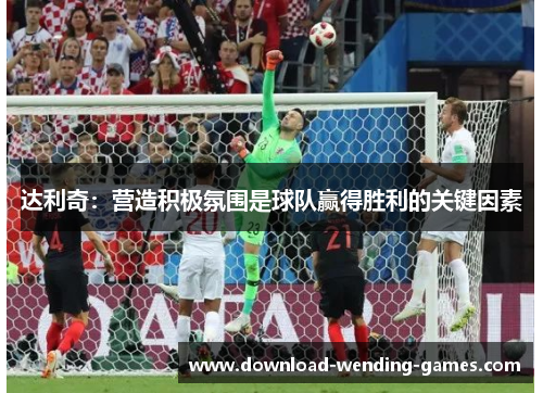达利奇：营造积极氛围是球队赢得胜利的关键因素