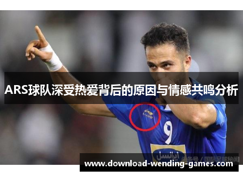 ARS球队深受热爱背后的原因与情感共鸣分析