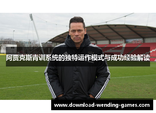 阿贾克斯青训系统的独特运作模式与成功经验解读